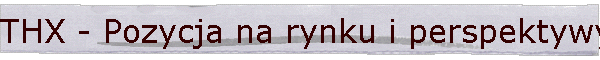 THX - Pozycja na rynku i perspektywy